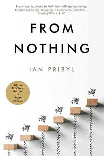 From Nothing: Everything You Need to Profit from Affiliate Marketing by Ian Pribyl