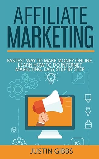 Affiliate Marketing: Fastest Way to Make Money Online. Learn How to Do Internet Marketing, East Step by Step
