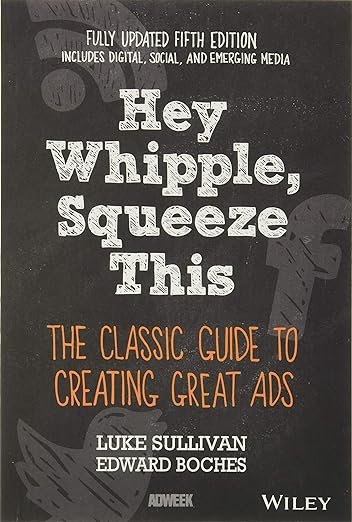 Hey Whipple, Squeeze This: The Classic Guide to Creating Great Ads